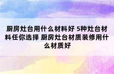 厨房灶台用什么材料好 5种灶台材料任你选择 厨房灶台材质装修用什么材质好